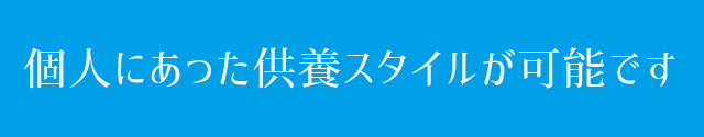 個人にあった、個人に合わせた供養スタイルを実現